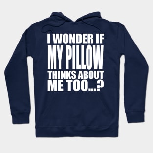 I wonder if My Pillow thinks about me too Hoodie